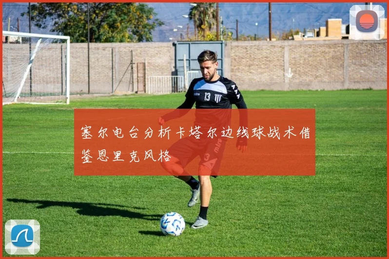 塞尔电台分析卡塔尔边线球战术借鉴恩里克风格