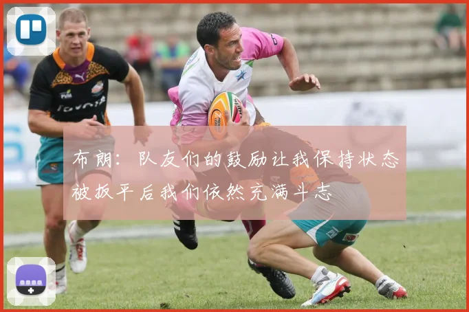 布朗：队友们的鼓励让我保持状态被扳平后我们依然充满斗志
