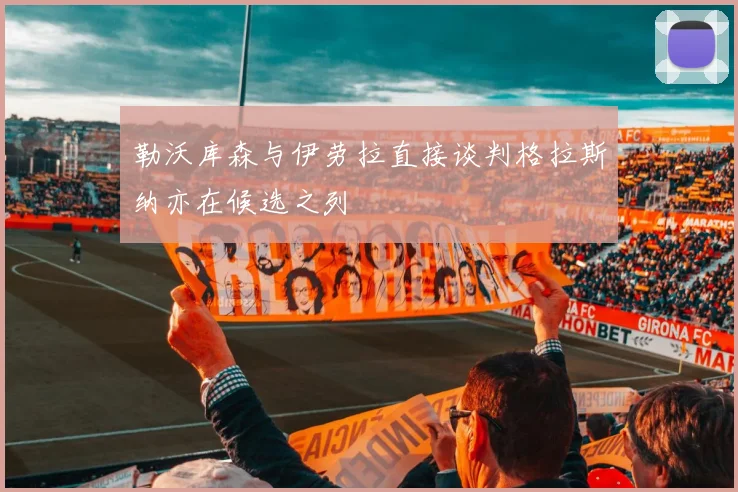 勒沃库森与伊劳拉直接谈判格拉斯纳亦在候选之列