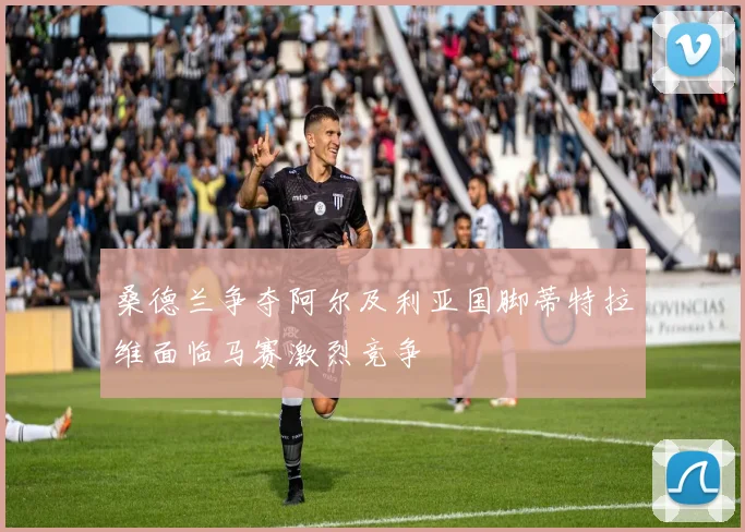 桑德兰争夺阿尔及利亚国脚蒂特拉维面临马赛激烈竞争