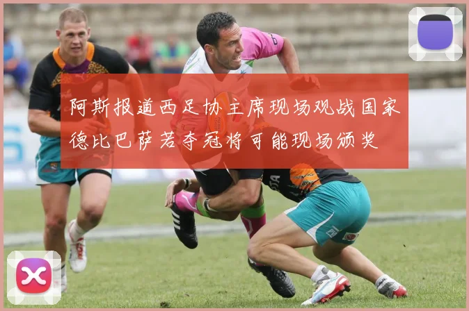 阿斯报道西足协主席现场观战国家德比巴萨若夺冠将可能现场颁奖