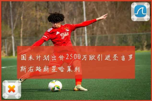 国米计划出价2500万欧引进圣吉罗斯右路新星哈莱利