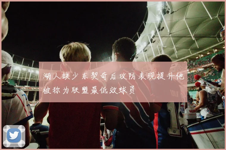 湖人缺少东契奇后攻防表现提升他被称为联盟最低效球员