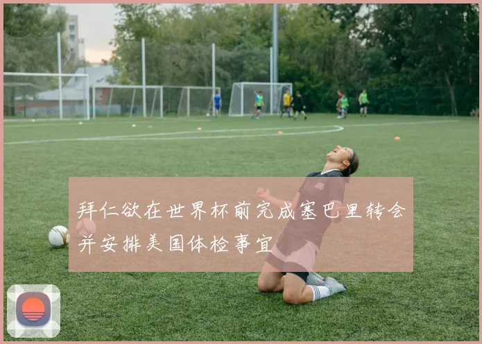 拜仁欲在世界杯前完成塞巴里转会并安排美国体检事宜